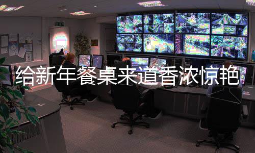 鲍鱼道香艳的小给新骨桌来年餐浓惊烧排